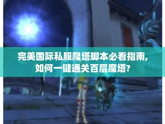 完美国际私服爬塔脚本必看指南,如何一键通关百层魔塔? 完美国际私服爬塔脚本必看指南,如何一键通关百层魔塔?