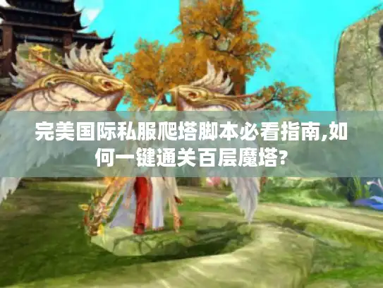 完美国际私服爬塔脚本必看指南,如何一键通关百层魔塔? 完美国际私服爬塔脚本必看指南,如何一键通关百层魔塔?