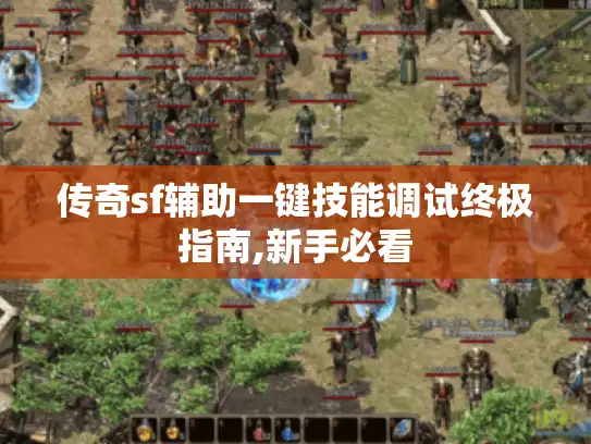 传奇sf辅助一键技能调试终极指南,新手必看