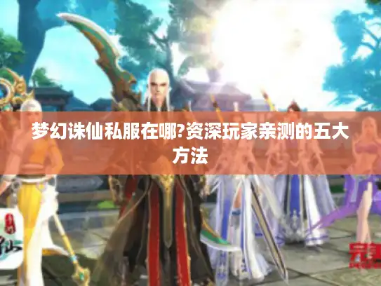 梦幻诛仙私服在哪?资深玩家亲测的五大方法