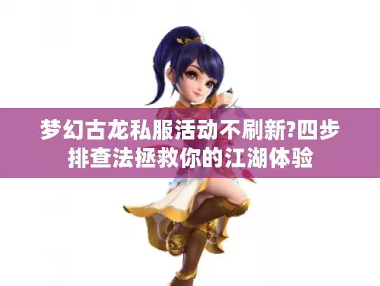 梦幻古龙私服活动不刷新?四步排查法拯救你的江湖体验 梦幻古龙私服活动不刷新?四步排查法拯救你的江湖体验