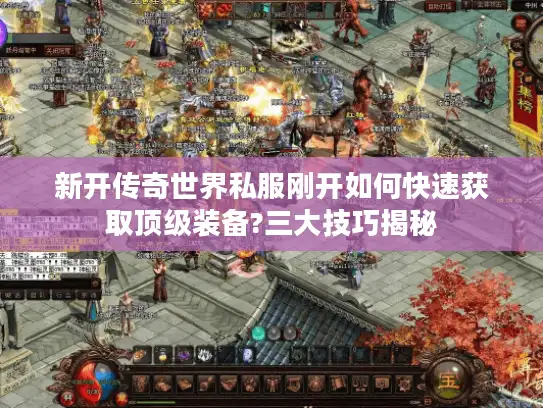 新开传奇世界私服刚开如何快速获取顶级装备?三大技巧揭秘
