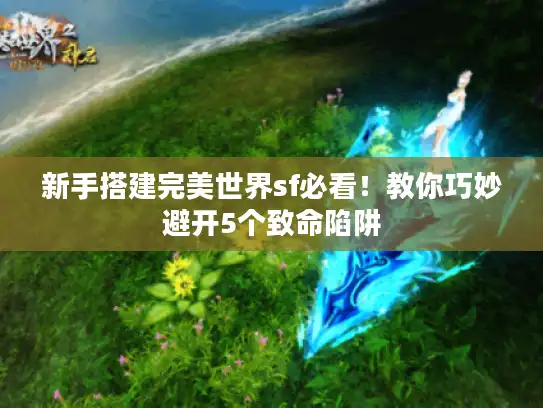 新手搭建完美世界sf必看！教你巧妙避开5个致命陷阱