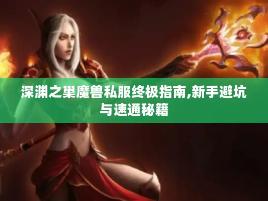 深渊之巢魔兽私服终极指南,新手避坑与速通秘籍