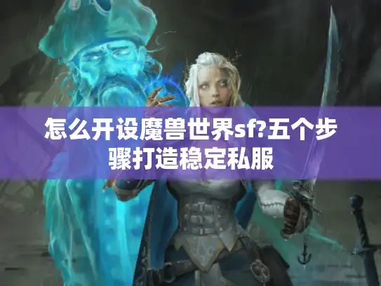 怎么开设魔兽世界sf?五个步骤打造稳定私服