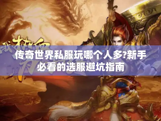 传奇世界私服玩哪个人多?新手必看的选服避坑指南 传奇世界私服玩哪个人多?新手必看的选服避坑指南