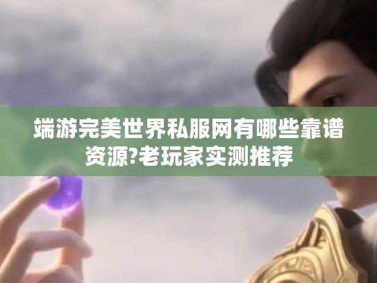 端游完美世界私服网有哪些靠谱资源?老玩家实测推荐