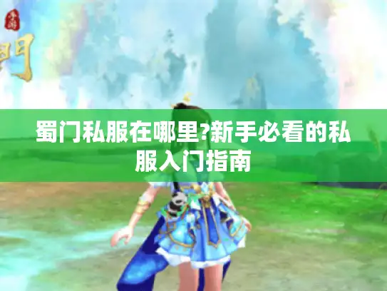 蜀门私服在哪里?新手必看的私服入门指南
