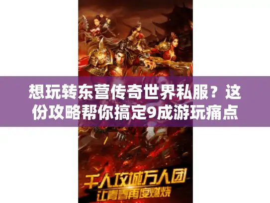 想玩转东营传奇世界私服？这份攻略帮你搞定9成游玩痛点