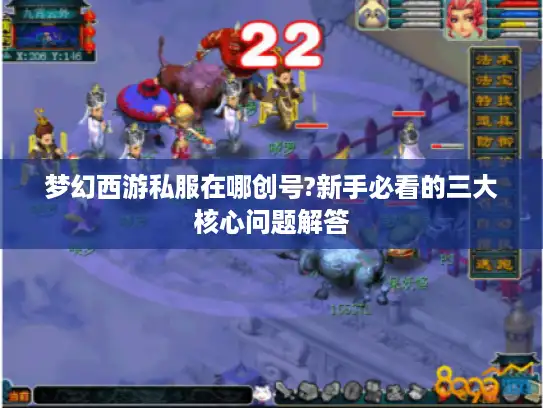 梦幻西游私服在哪创号?新手必看的三大核心问题解答