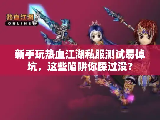 新手玩热血江湖私服测试易掉坑，这些陷阱你踩过没？