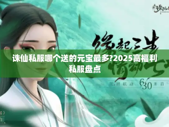 诛仙私服哪个送的元宝最多?2025高福利私服盘点