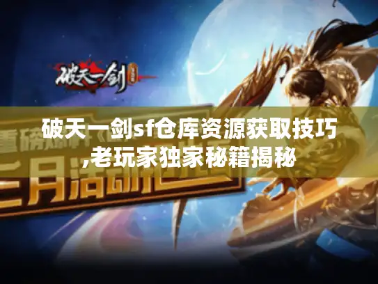 破天一剑sf仓库资源获取技巧,老玩家独家秘籍揭秘 破天一剑sf仓库资源获取技巧,老玩家独家秘籍揭秘