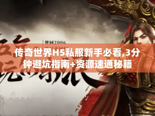 传奇世界H5私服新手必看,3分钟避坑指南+资源速通秘籍 传奇世界H5私服新手必看,3分钟避坑指南+资源速通秘籍
