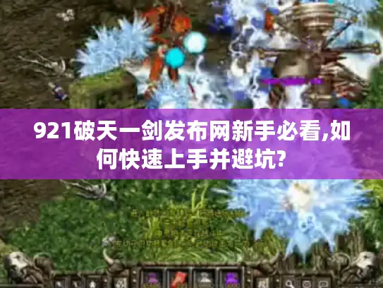 921破天一剑发布网新手必看,如何快速上手并避坑?