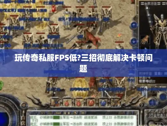 玩传奇私服FPS低?三招彻底解决卡顿问题