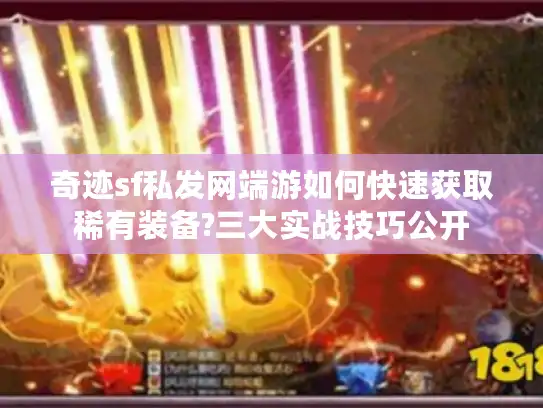 奇迹sf私发网端游如何快速获取稀有装备?三大实战技巧公开