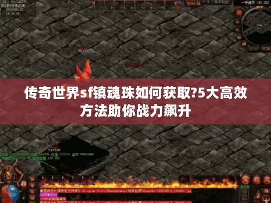 传奇世界sf镇魂珠如何获取?5大高效方法助你战力飙升