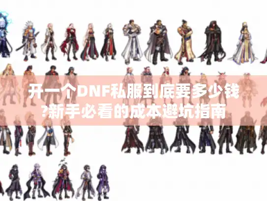 开一个DNF私服到底要多少钱?新手必看的成本避坑指南