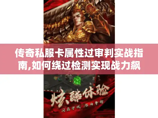 传奇私服卡属性过审判实战指南,如何绕过检测实现战力飙升? 传奇私服卡属性过审判实战指南,如何绕过检测实现战力飙升?