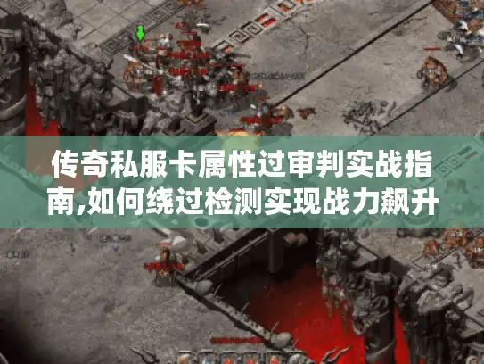 传奇私服卡属性过审判实战指南,如何绕过检测实现战力飙升? 传奇私服卡属性过审判实战指南,如何绕过检测实现战力飙升?