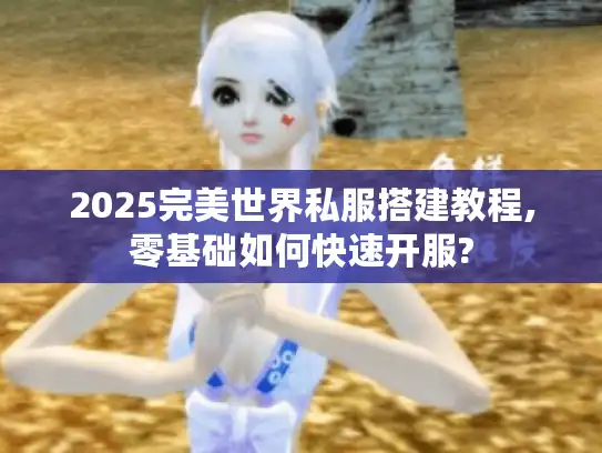 2025完美世界私服搭建教程,零基础如何快速开服?