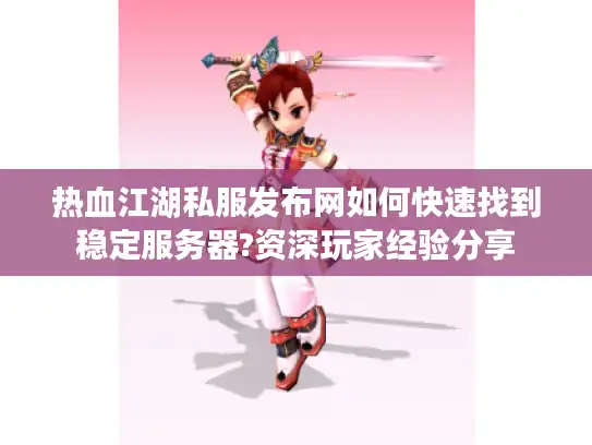热血江湖私服发布网如何快速找到稳定服务器?资深玩家经验分享