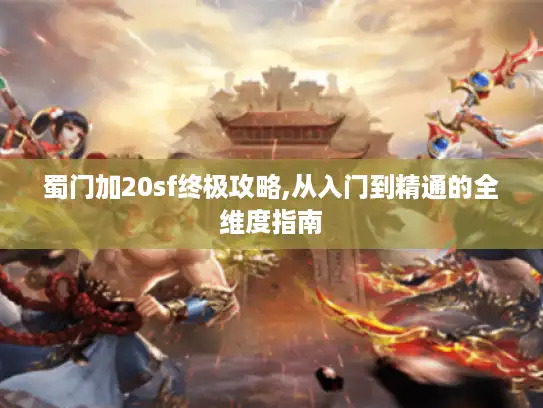 蜀门加20sf终极攻略,从入门到精通的全维度指南