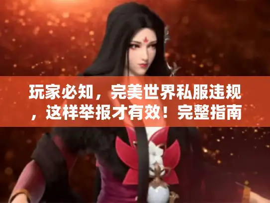 玩家必知，完美世界私服违规，这样举报才有效！完整指南来了