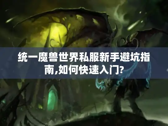 统一魔兽世界私服新手避坑指南,如何快速入门?