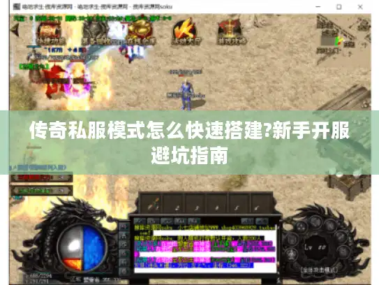 传奇私服模式怎么快速搭建?新手开服避坑指南