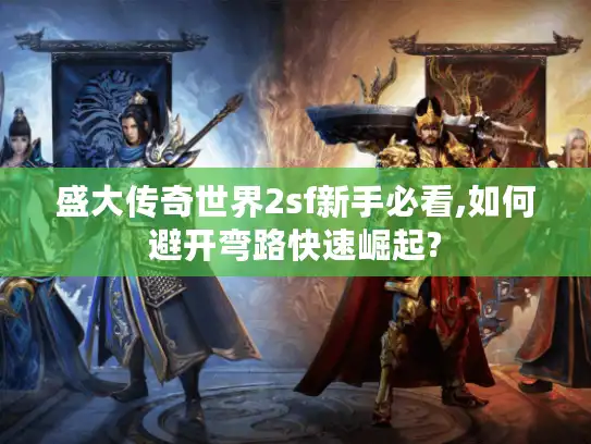 盛大传奇世界2sf新手必看,如何避开弯路快速崛起?