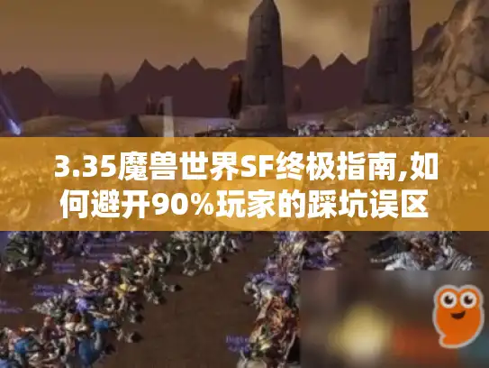 3.35魔兽世界SF终极指南,如何避开90%玩家的踩坑误区