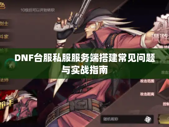 DNF台服私服服务端搭建常见问题与实战指南