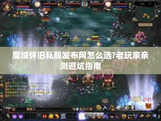 魔域怀旧私服发布网怎么选?老玩家亲测避坑指南 魔域怀旧私服发布网怎么选?老玩家亲测避坑指南