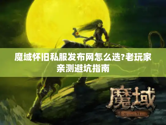 魔域怀旧私服发布网怎么选?老玩家亲测避坑指南 魔域怀旧私服发布网怎么选?老玩家亲测避坑指南