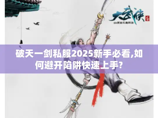 破天一剑私服2025新手必看,如何避开陷阱快速上手?