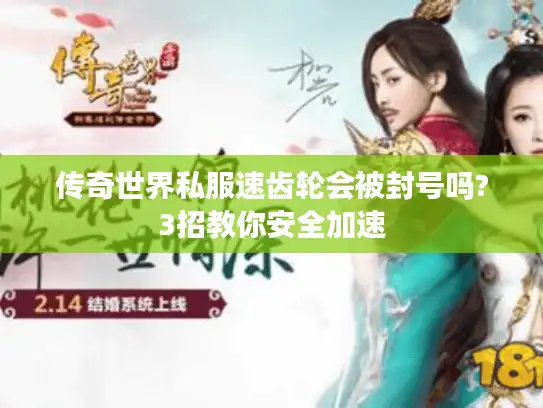 传奇世界私服速齿轮会被封号吗?3招教你安全加速