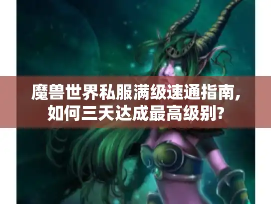魔兽世界私服满级速通指南,如何三天达成最高级别?