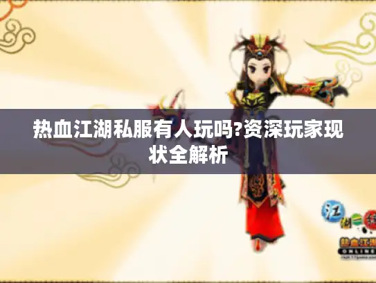 热血江湖私服有人玩吗?资深玩家现状全解析