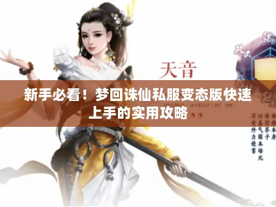 新手必看!梦回诛仙私服变态版快速上手的实用攻略 新手必看!梦回诛仙私服变态版快速上手的实用攻略