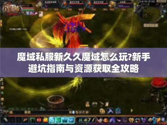 魔域私服新久久魔域怎么玩?新手避坑指南与资源获取全攻略