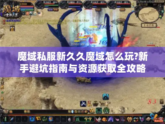 魔域私服新久久魔域怎么玩?新手避坑指南与资源获取全攻略