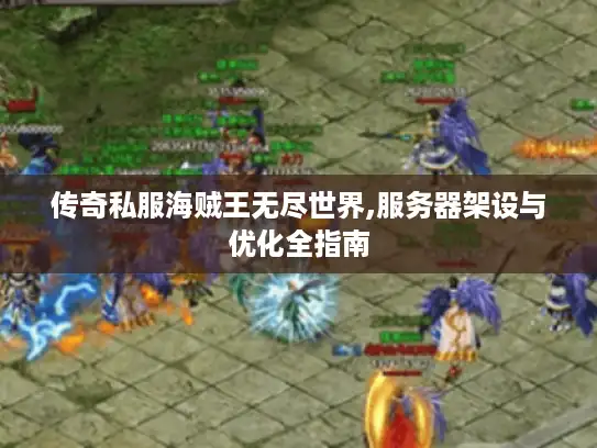 传奇私服海贼王无尽世界,服务器架设与优化全指南 传奇私服海贼王无尽世界,服务器架设与优化全指南