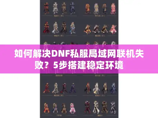如何解决DNF私服局域网联机失败？5步搭建稳定环境