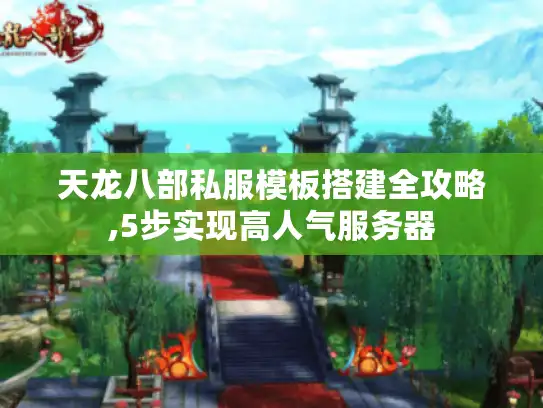 天龙八部私服模板搭建全攻略,5步实现高人气服务器