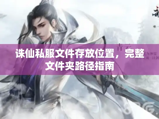 诛仙私服文件存放位置，完整文件夹路径指南