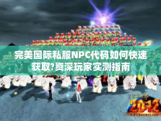 完美国际私服NPC代码如何快速获取?资深玩家实测指南