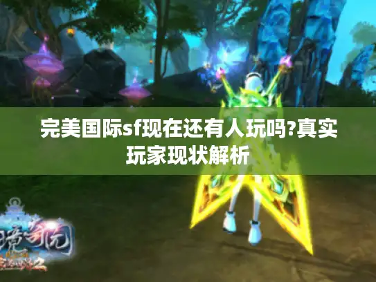 完美国际sf现在还有人玩吗?真实玩家现状解析