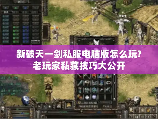 新破天一剑私服电脑版怎么玩?老玩家私藏技巧大公开